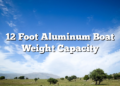 12 Foot Aluminum Boat Weight Capacity