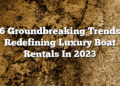 6 Groundbreaking Trends Redefining Luxury Boat Rentals In 2023
