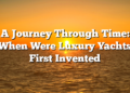 A Journey Through Time: When Were Luxury Yachts First Invented
