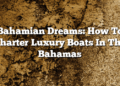 Bahamian Dreams: How To Charter Luxury Boats In The Bahamas