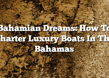 Bahamian Dreams: How To Charter Luxury Boats In The Bahamas