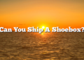 Can You Ship A Shoebox?