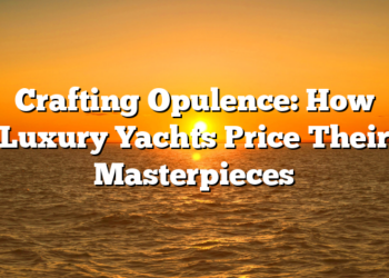 Crafting Opulence: How Luxury Yachts Price Their Masterpieces