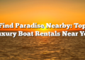Find Paradise Nearby: Top Luxury Boat Rentals Near You
