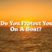 How Do You Protect Yourself On A Boat?