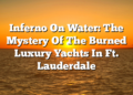 Inferno On Water: The Mystery Of The Burned Luxury Yachts In Ft. Lauderdale