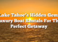 Lake Tahoe’s Hidden Gem: Luxury Boat Rentals For The Perfect Getaway