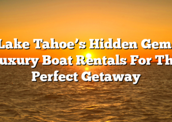 Lake Tahoe’s Hidden Gem: Luxury Boat Rentals For The Perfect Getaway