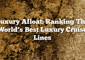 Luxury Afloat: Ranking The World’s Best Luxury Cruise Lines