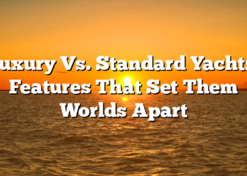Luxury Vs. Standard Yachts: Features That Set Them Worlds Apart