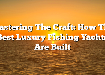 Mastering The Craft: How The Best Luxury Fishing Yachts Are Built