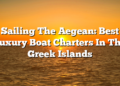 Sailing The Aegean: Best Luxury Boat Charters In The Greek Islands