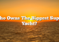 Who Owns The Biggest Super Yacht?