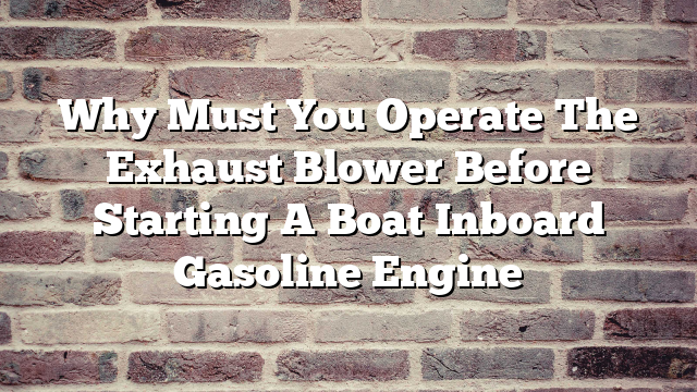 Why Must You Operate The Exhaust Blower Before Starting A Boat Inboard Gasoline Engine