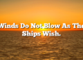 Winds Do Not Blow As The Ships Wish.