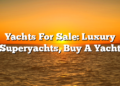 Yachts For Sale: Luxury Superyachts, Buy A Yacht